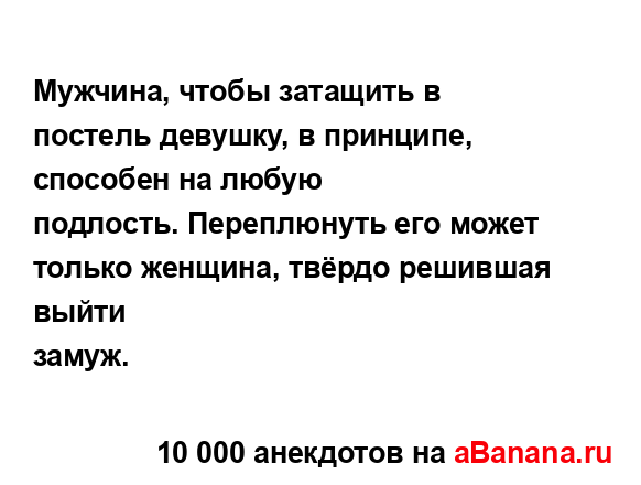 Мужчина, чтобы затащить в постель девушку, в принципе,...