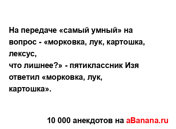 На передаче «самый умный» на вопрос - «морковка, лук,...