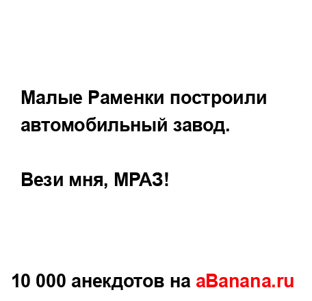 Малые Раменки построили автомобильный завод.
...