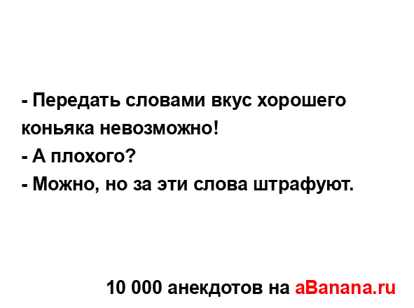 - Передать словами вкус хорошего коньяка невозможно!
...