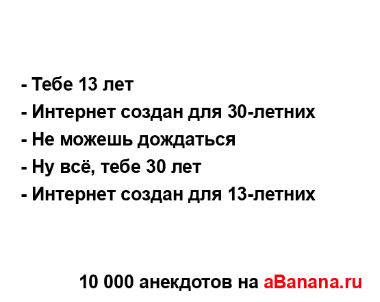 - Тебе 13 лет
...