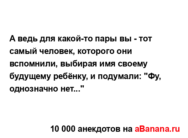 А ведь для какой-то пары вы - тот самый человек,...