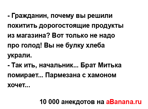 - Гражданин, почему вы решили похитить дорогостоящие...