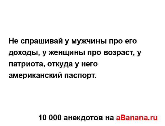 Не спрашивай у мужчины про его доходы, у женщины про...