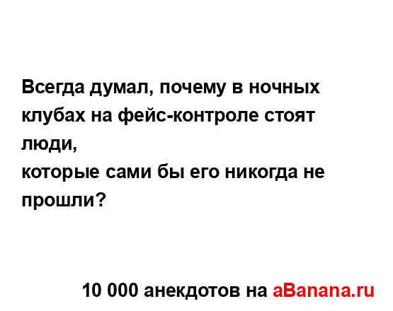 Всегда думал, почему в ночных клубах на фейс-контроле...