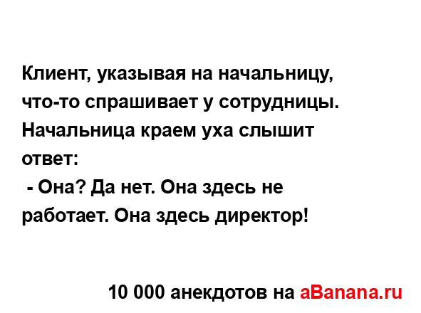 Клиент, указывая на начальницу, что-то спрашивает у...