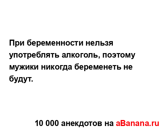 При беременности нельзя употреблять алкоголь, поэтому...