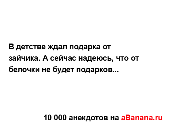 В детстве ждал подарка от зайчика. А сейчас надеюсь,...