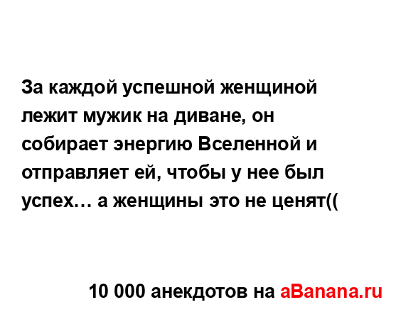 За каждой успешной женщиной лежит мужик на диване, он...