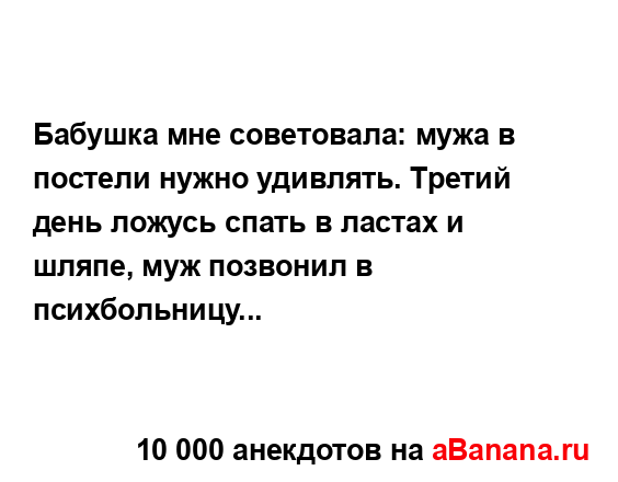 Бабушка мне советовала: мужа в постели нужно удивлять....