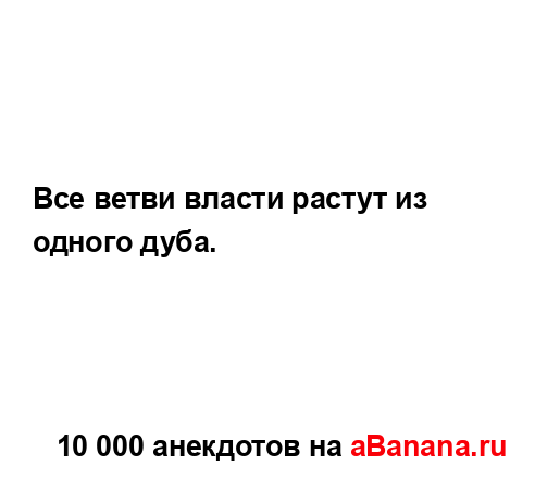 Все ветви власти растут из одного дуба....