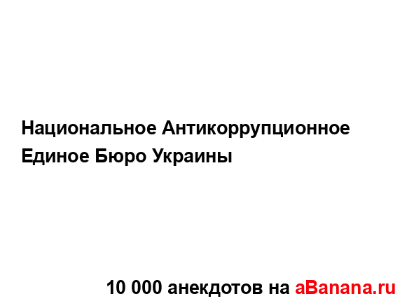 Национальное Антикоррупционное Единое Бюро Украины...