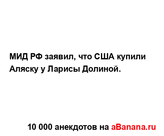 МИД РФ заявил, что США купили Аляску у Ларисы Долиной....