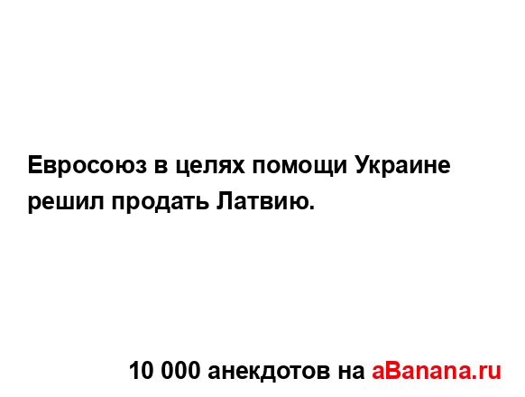 Евросоюз в целях помощи Украине решил продать Латвию....