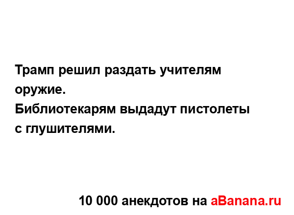 Трамп решил раздать учителям оружие.
...