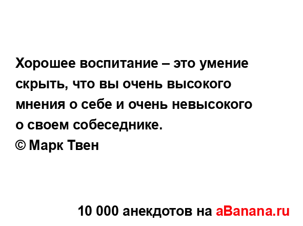 Хорошее воспитание – это умение скрыть, что вы очень...