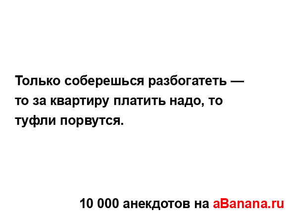 Только соберешься разбогатеть — то за квартиру...