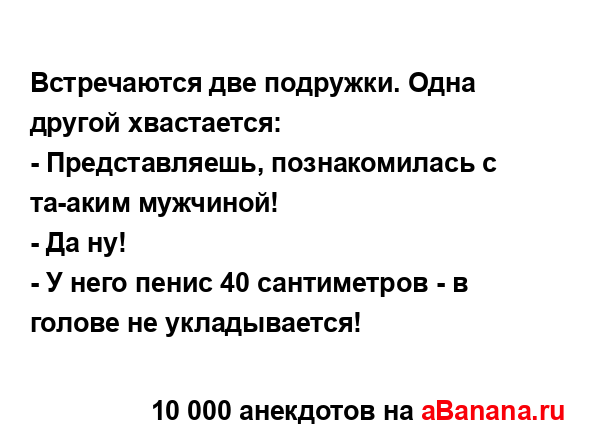 Встречаются две подружки. Одна другой хвастается:
...