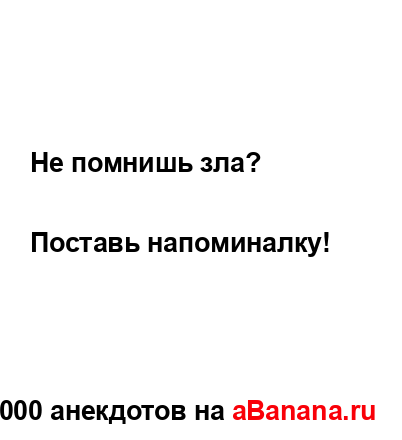 Не помнишь зла?...