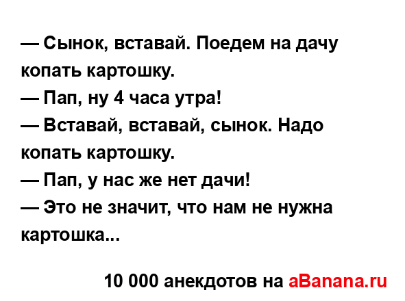 — Сынок, вставай. Поедем на дачу копать картошку. ...