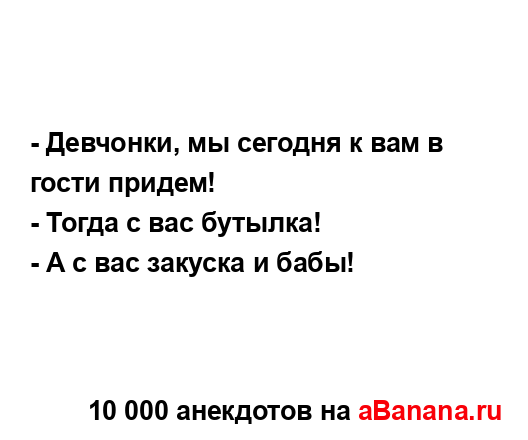 - Девчонки, мы сегодня к вам в гости придем!
...