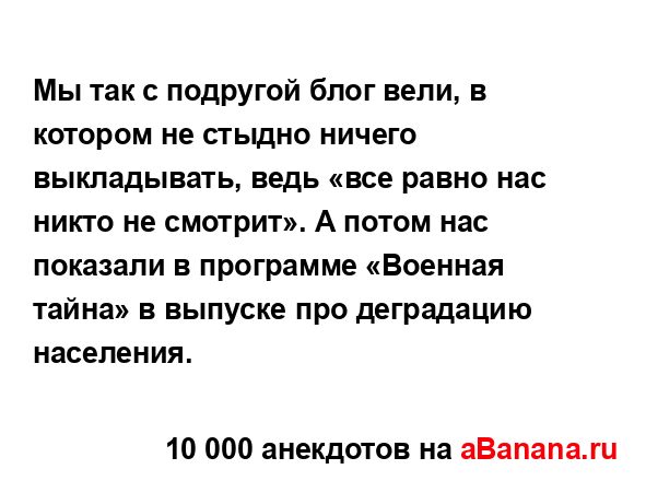 Мы так с подругой блог вели, в котором не стыдно ничего...