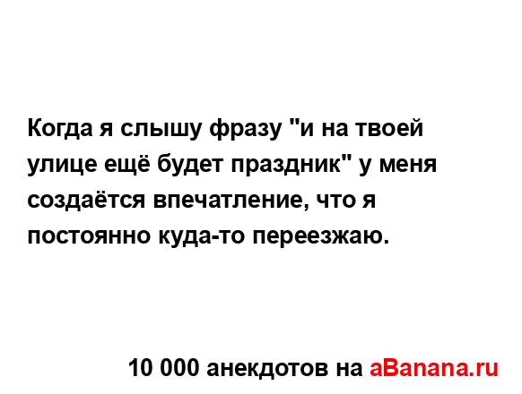Когда я слышу фразу "и на твоей улице ещё будет...
