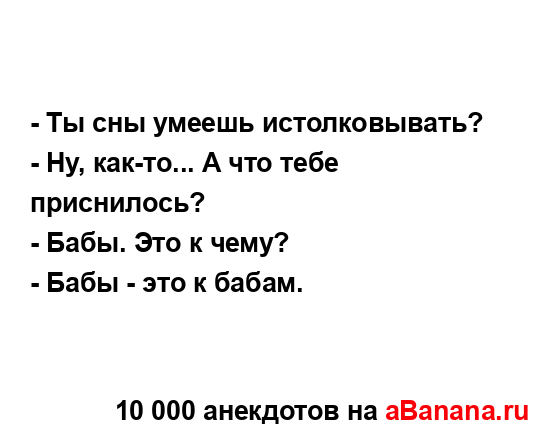 - Ты сны умеешь истолковывать?
...