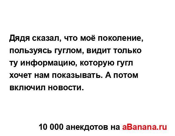 Дядя сказал, что моё поколение, пользуясь гуглом, видит...