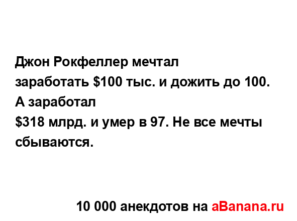 Джон Рокфеллер мечтал заработать $100 тыс. и дожить до 100....