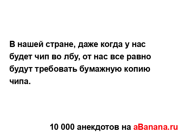 В нашей стране, даже когда у нас будет чип во лбу, от нас...