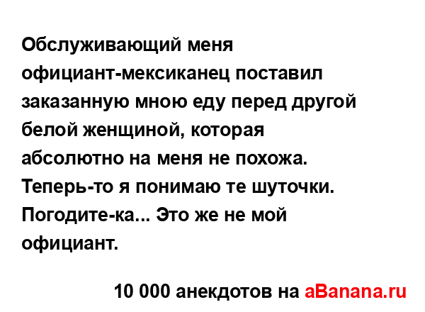 Обслуживающий меня официант-мексиканец поставил...