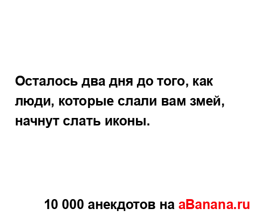 Осталось два дня до того, как люди, которые слали вам...