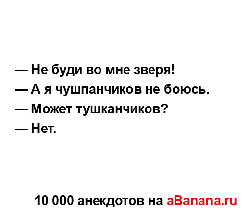 — Не буди во мне зверя!
...