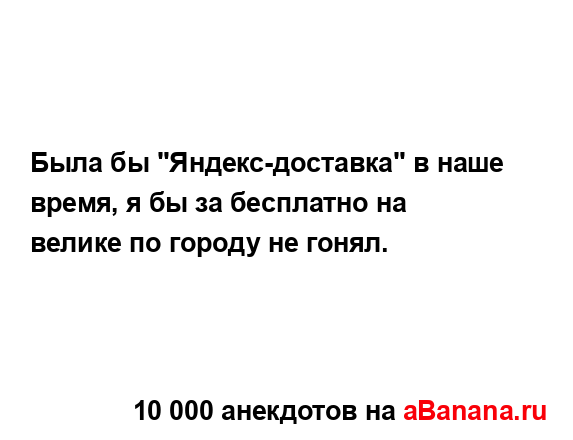 Была бы "Яндекс-доставка" в наше время, я бы за...