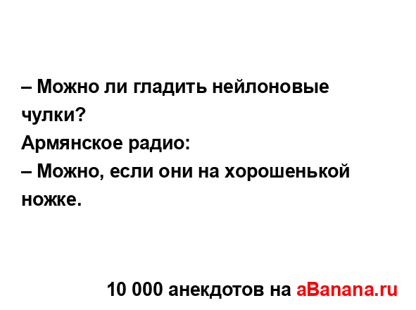 – Можно ли гладить нейлоновые чулки?
...