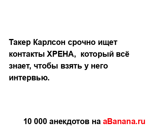 Такер Карлсон срочно ищет контакты ХРЕНА,  который всё...