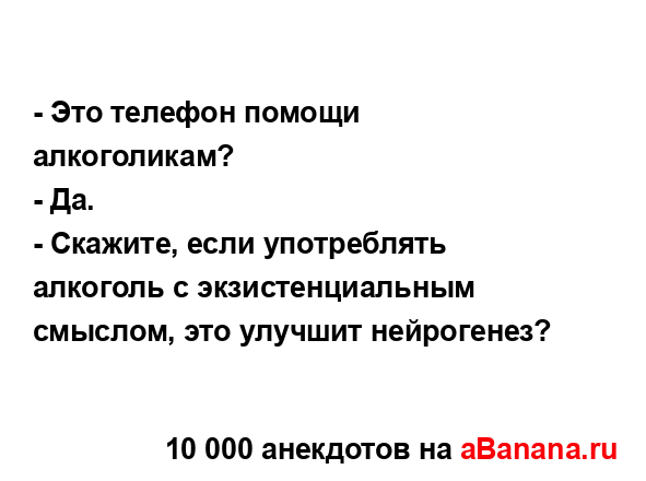 - Это телефон помощи алкоголикам?
...