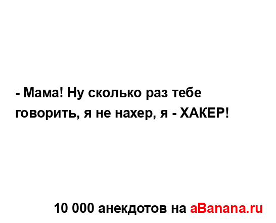 - Мама! Ну сколько раз тебе говорить, я не нахер, я -...