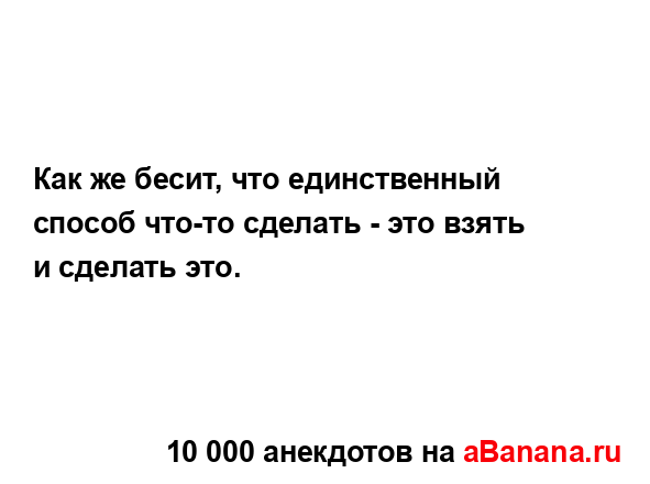 Как же бесит, что единственный способ что-то сделать -...