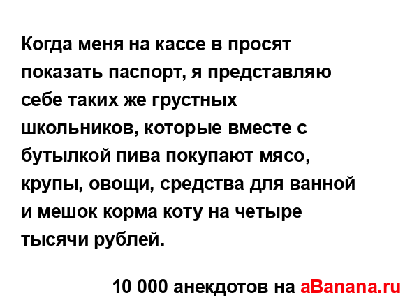 Когда меня на кассе в просят показать паспорт, я...