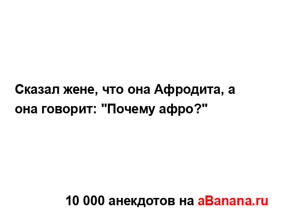 Сказал жене, что она Афродита, а она говорит: "Почему...