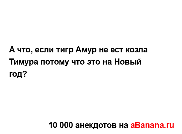 А что, если тигр Амур не ест козла Тимура потому что это...