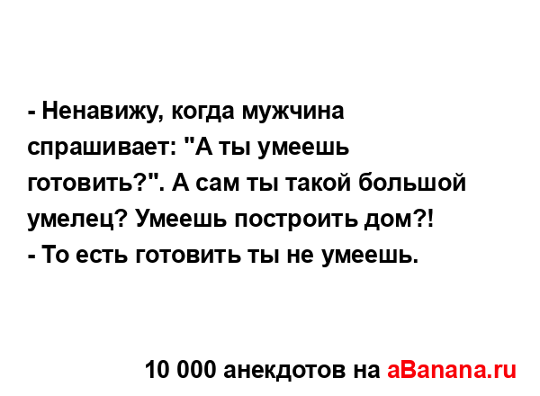 - Ненавижу, когда мужчина спрашивает: "А ты умеешь...