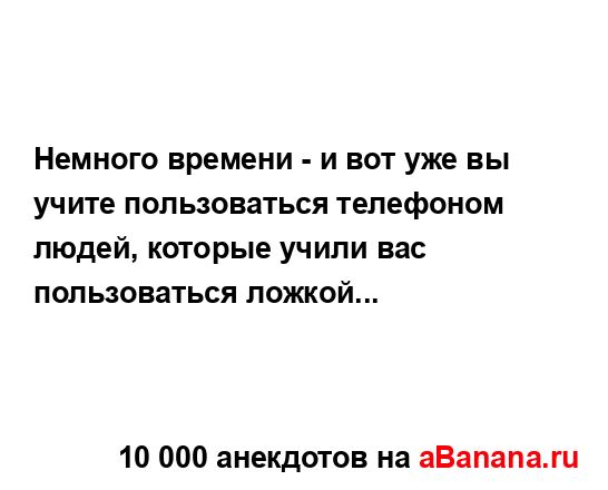 Немного времени - и вот уже вы учите пользоваться...