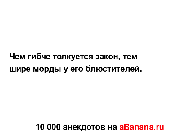 Чем гибче толкуется закон, тем шире морды у его...