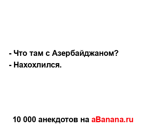 - Что там с Азербайджаном?...