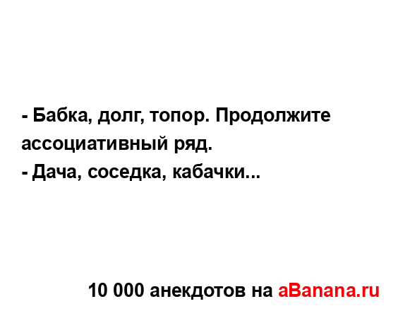 - Бабка, долг, топор. Продолжите ассоциативный ряд....