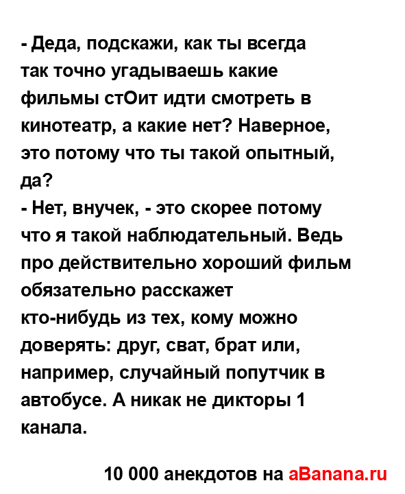 - Деда, подскажи, как ты всегда так точно угадываешь...