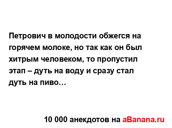 Петрович в молодости обжегся на горячем молоке, но так...